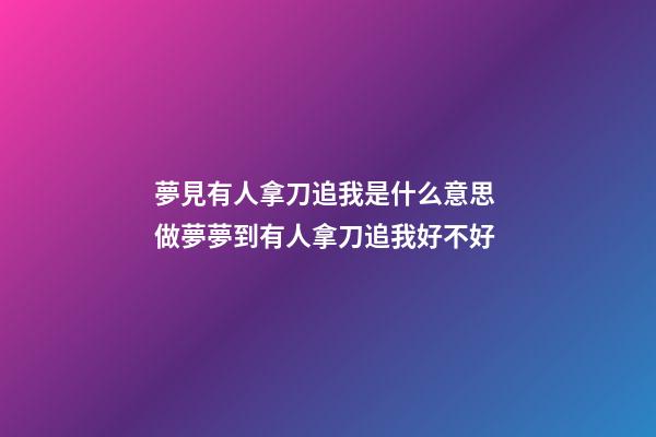 夢見有人拿刀追我是什么意思 做夢夢到有人拿刀追我好不好
